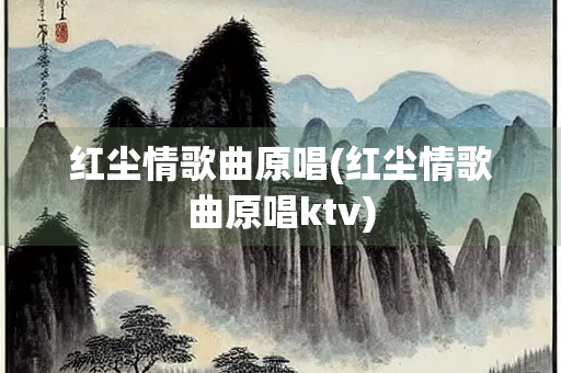 红尘情歌曲原唱(红尘情歌曲原唱ktv)
