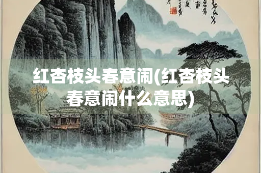 红杏枝头春意闹(红杏枝头春意闹什么意思)