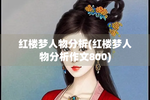 红楼梦人物分析(红楼梦人物分析作文800)