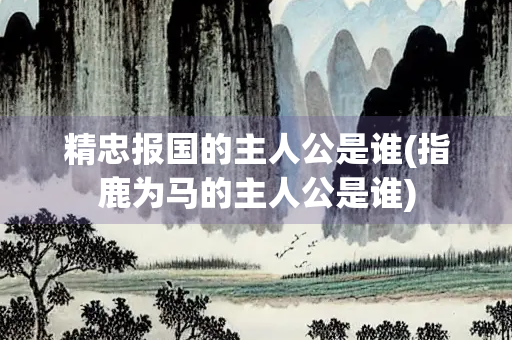 精忠报国的主人公是谁(指鹿为马的主人公是谁)