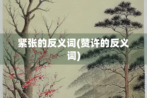 紧张的反义词(赞许的反义词)