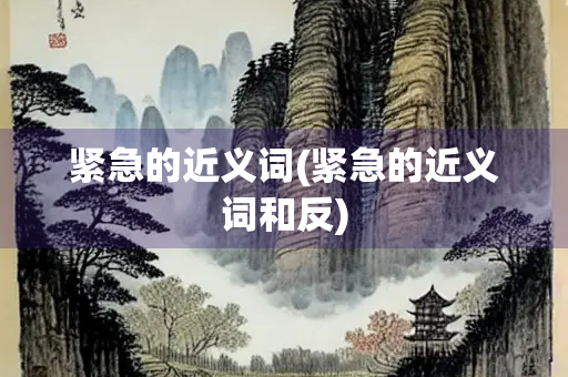 紧急的近义词(紧急的近义词和反)