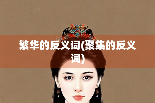 繁华的反义词(聚集的反义词)