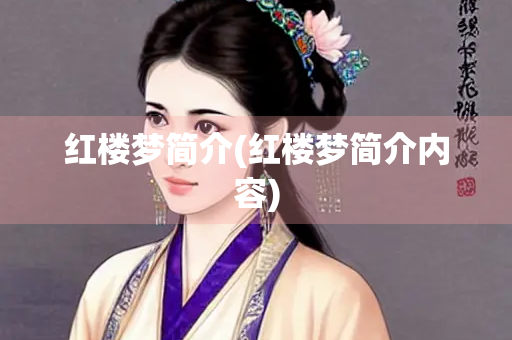 红楼梦简介(红楼梦简介内容)