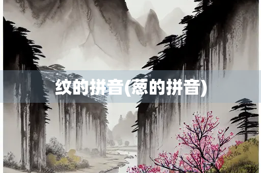 纹的拼音(葱的拼音)