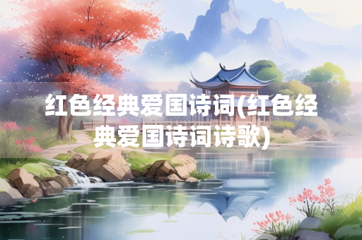 红色经典爱国诗词(红色经典爱国诗词诗歌)