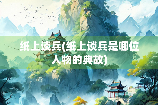 纸上谈兵(纸上谈兵是哪位人物的典故)