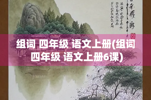 组词 四年级 语文上册(组词 四年级 语文上册6课)