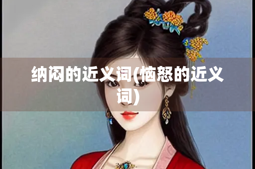 纳闷的近义词(恼怒的近义词)