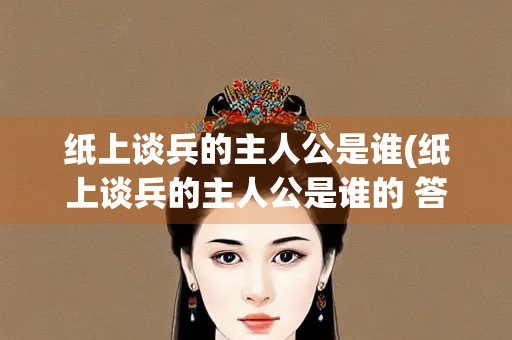 纸上谈兵的主人公是谁(纸上谈兵的主人公是谁的 答案)