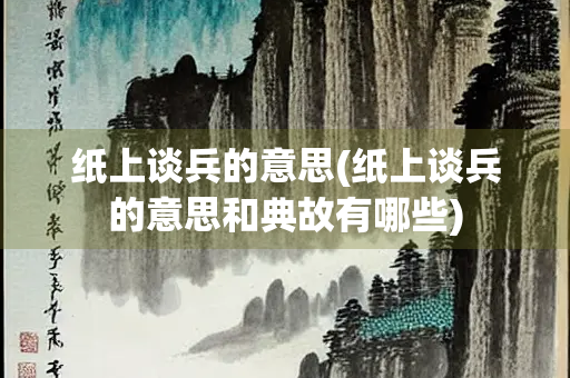 纸上谈兵的意思(纸上谈兵的意思和典故有哪些)