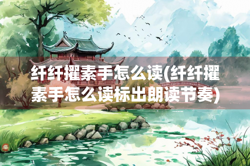 纤纤擢素手怎么读(纤纤擢素手怎么读标出朗读节奏)
