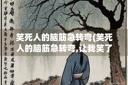 笑死人的脑筋急转弯(笑死人的脑筋急转弯,让我笑了半天,能答对的都是高手)