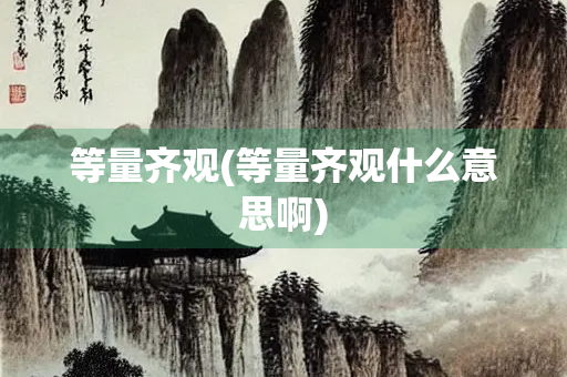 等量齐观(等量齐观什么意思啊)