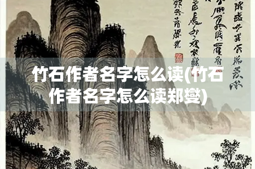 竹石作者名字怎么读(竹石作者名字怎么读郑燮)