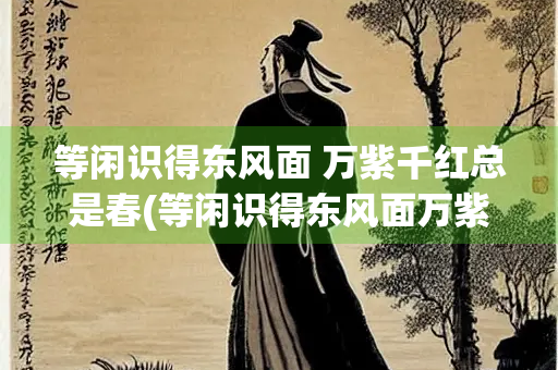 等闲识得东风面 万紫千红总是春(等闲识得东风面万紫千红总是春全诗)