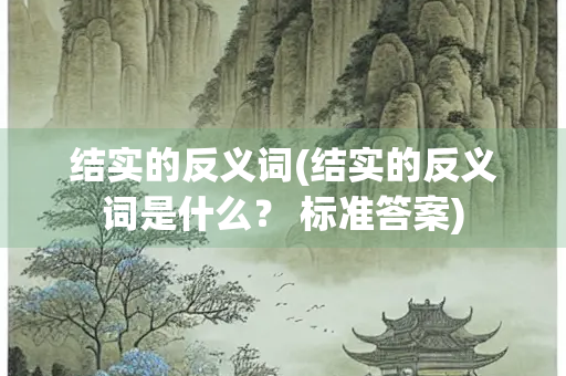 结实的反义词(结实的反义词是什么？ 标准答案)