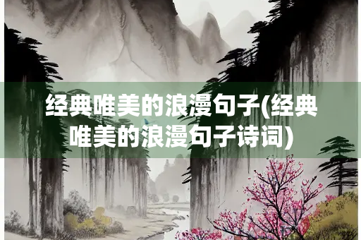 经典唯美的浪漫句子(经典唯美的浪漫句子诗词)
