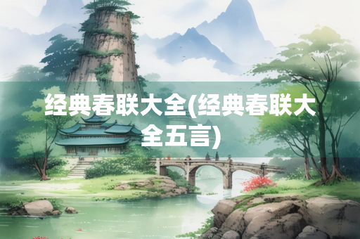 经典春联大全(经典春联大全五言)