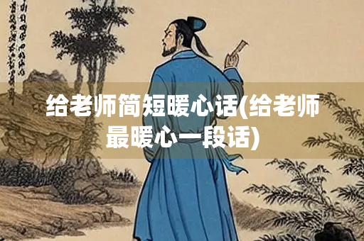 给老师简短暖心话(给老师最暖心一段话) 给老师简短暖心话(给老师最暖心一段话)