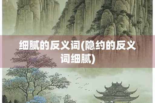 细腻的反义词(隐约的反义词细腻)