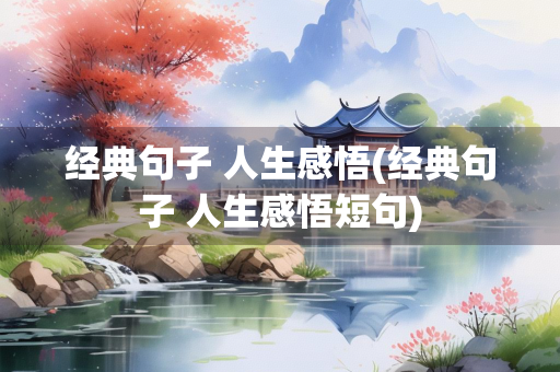 经典句子 人生感悟(经典句子 人生感悟短句)