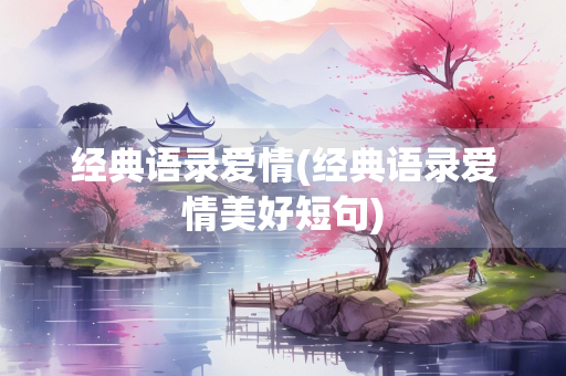 经典语录爱情(经典语录爱情美好短句)