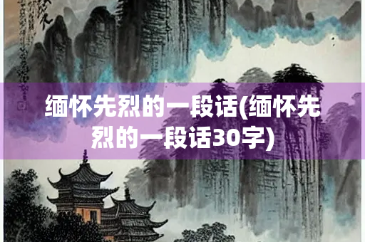 缅怀先烈的一段话(缅怀先烈的一段话30字)