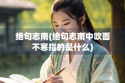 绝句志南(绝句志南中吹面不寒指的是什么)