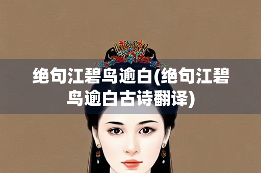 绝句江碧鸟逾白(绝句江碧鸟逾白古诗翻译)