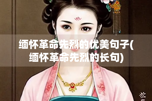 缅怀革命先烈的优美句子(缅怀革命先烈的长句)