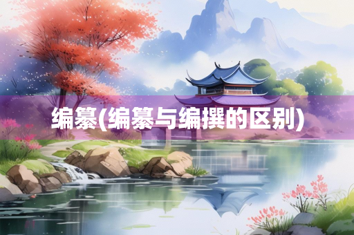 编纂(编纂与编撰的区别)