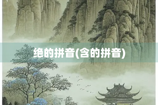 绝的拼音(含的拼音)