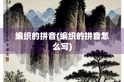 编织的拼音(编织的拼音怎么写)