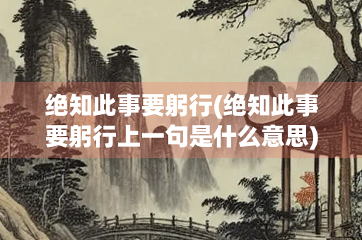 绝知此事要躬行(绝知此事要躬行上一句是什么意思)