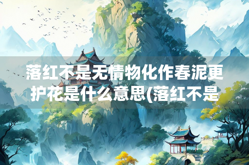 落红不是无情物化作春泥更护花是什么意思(落红不是无情物化作春泥更护花是什么意思修辞手法)