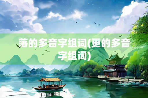 落的多音字组词(更的多音字组词) 落的多音字组词(更的多音字组词)