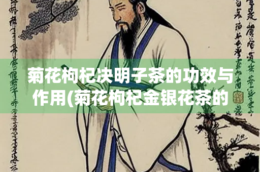 菊花枸杞决明子茶的功效与作用(菊花枸杞金银花茶的功效与作用) 菊花枸杞决明子茶的功效与作用(菊花枸杞金银花茶的功效与作用)