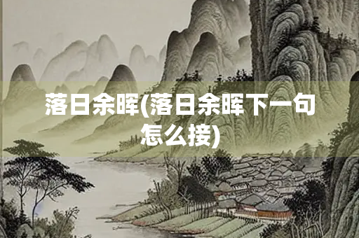 落日余晖(落日余晖下一句怎么接)