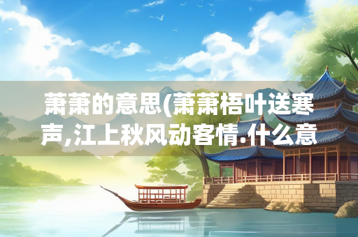 萧萧的意思(萧萧梧叶送寒声,江上秋风动客情.什么意思)