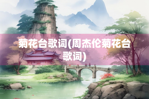 菊花台歌词(周杰伦菊花台歌词) 菊花台歌词(周杰伦菊花台歌词)
