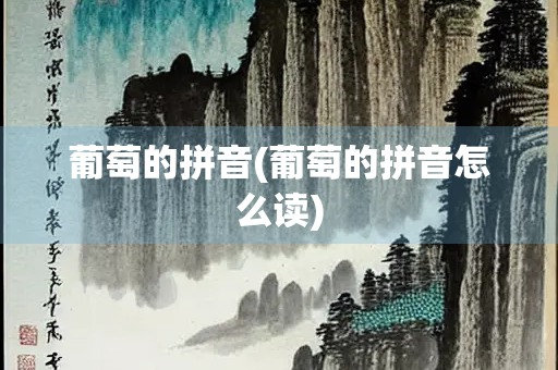 葡萄的拼音(葡萄的拼音怎么读)