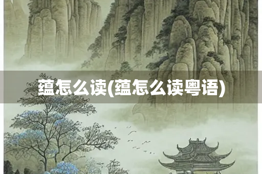 蕴怎么读(蕴怎么读粤语)
