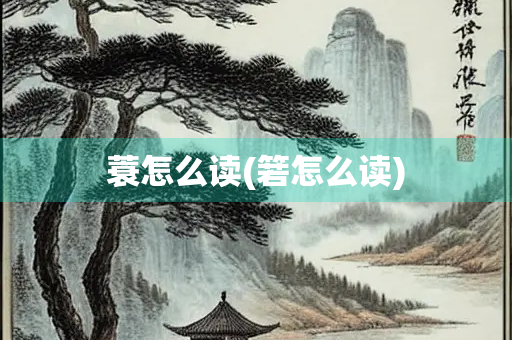 蓑怎么读(箬怎么读) 蓑怎么读(箬怎么读)