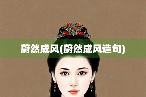 蔚然成风(蔚然成风造句)