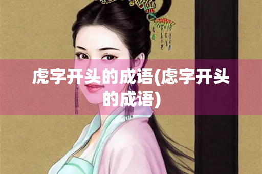 虎字开头的成语(虑字开头的成语)