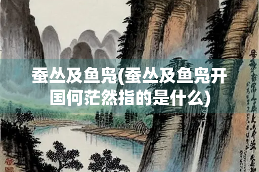 蚕丛及鱼凫(蚕丛及鱼凫开国何茫然指的是什么)