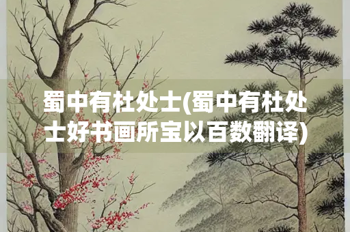 蜀中有杜处士(蜀中有杜处士好书画所宝以百数翻译)