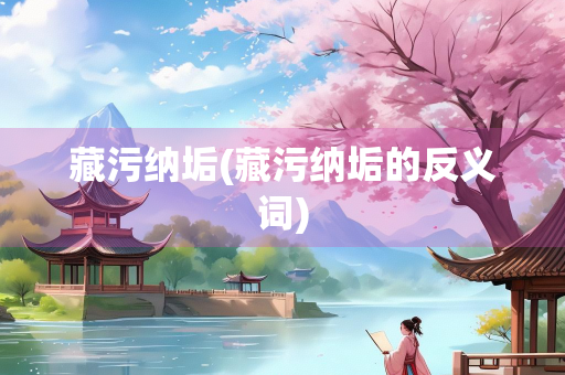 藏污纳垢(藏污纳垢的反义词)