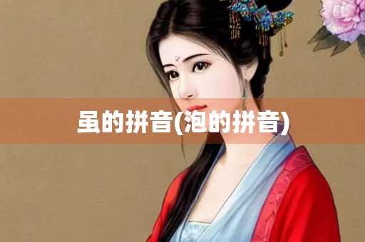 虽的拼音(泡的拼音)